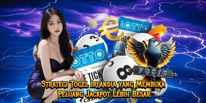 Strategi Togel Irlandia yang Membuka Peluang Jackpot Lebih Besar
