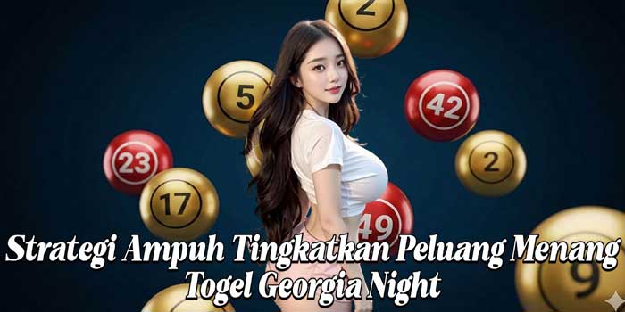 Strategi Ampuh Tingkatkan Peluang Menang Togel Georgia Night