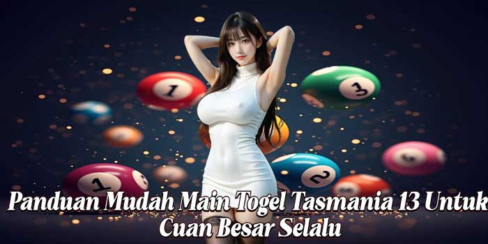 Panduan Mudah Main Togel Tasmania 13 Untuk Cuan Besar Selalu