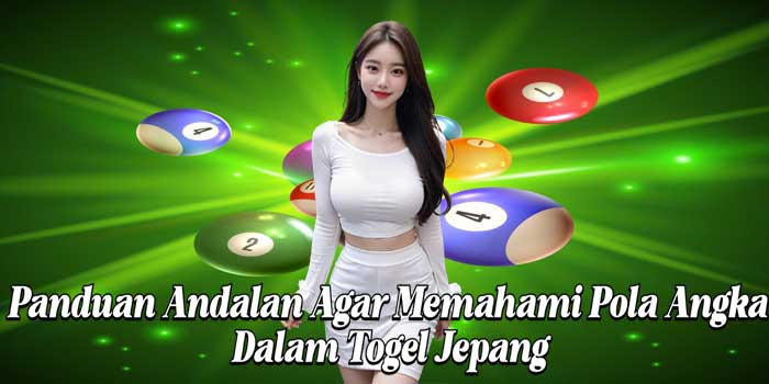 Panduan Andalan Agar Memahami Pola Angka Dalam Togel Jepang