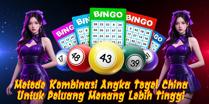 Metode Kombinasi Angka Togel China Untuk Peluang Menang Lebih Tinggi