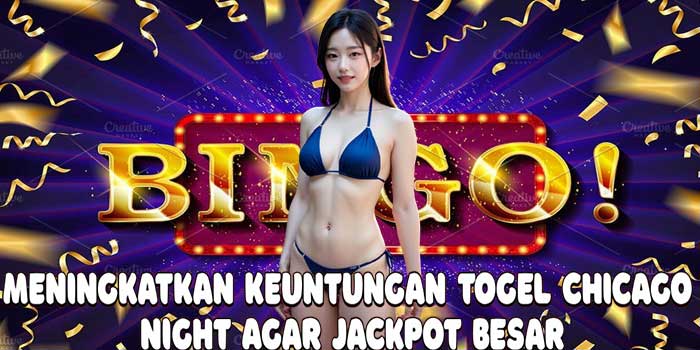 Meningkatkan Keuntungan Togel Chicago Night Agar Jackpot Besar